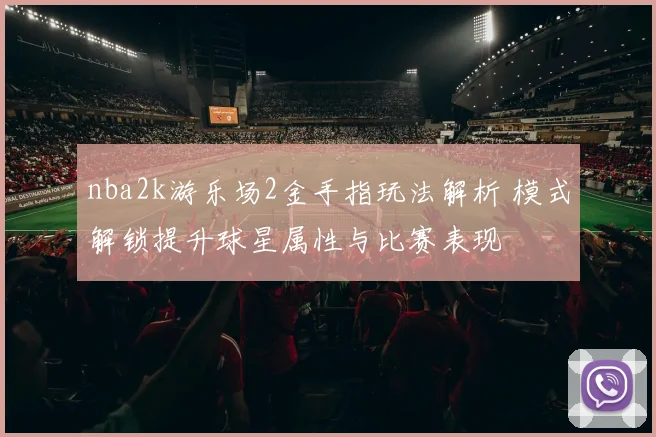 nba2k游乐场2金手指玩法解析 模式解锁提升球星属性与比赛表现